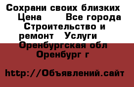 Сохрани своих близких.. › Цена ­ 1 - Все города Строительство и ремонт » Услуги   . Оренбургская обл.,Оренбург г.